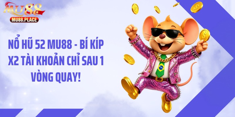 Nổ Hũ 52 MU88 - Bí Kíp X2 Tài Khoản Chỉ Sau 1 Vòng Quay!